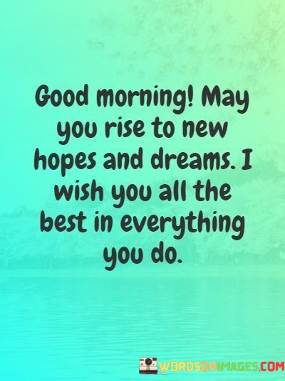 Good-Morning-May-You-Rise-To-New-Hopes-And-Dreams-I-Wish-Quotes.jpeg