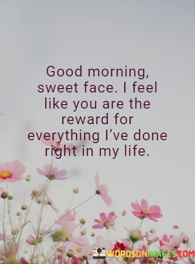 Good-Morning-Sweet-Face-I-Feel-Like-You-Are-The-Reward-For-Everything-Lve-Done-Right-In-My-Life-Quotes.jpeg