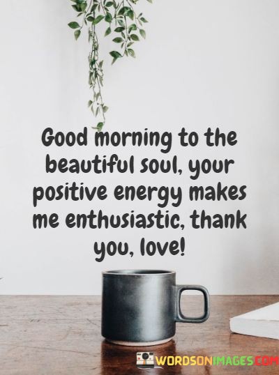 Good-Morning-To-The-Beautiful-Soul-Your-Positive-Energy-Makes-Quotes.jpeg