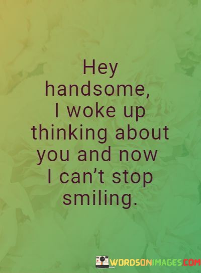 Hey-Handsome-I-Woke-Up-Thinking-About-You-And-Now-I-Cant-Stop-Smiling-Quotes.jpeg