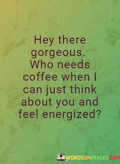 Hey-There-Gorgeous-Who-Needs-Coffee-When-I-Can-Just-Quotes.jpeg