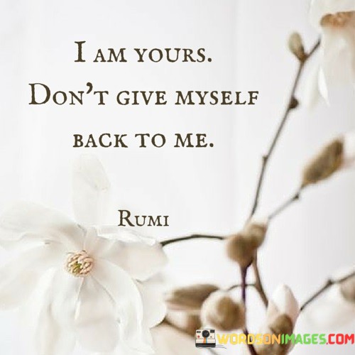 This quote succinctly encapsulates the idea of surrendering oneself completely to another person in a loving and committed relationship. The statement, "I am yours," signifies a declaration of devotion and belonging. It expresses a willingness to give one's heart and self entirely to the person they love.

The second part, "Don't give myself back to me," carries a profound meaning. It implies that the speaker no longer wants to retain their individuality or self-possession in the relationship. Instead, they desire to remain fully committed and intertwined with their partner, forsaking any inclination to reclaim their independence.

In essence, this quote beautifully articulates the concept of selflessness in love. It conveys the idea that in a deep and meaningful relationship, there is a surrender of self, where two individuals become one in spirit and commitment. It highlights the profound desire to be entirely and irrevocably united with the person they love, forsaking any sense of self-preservation or separation.