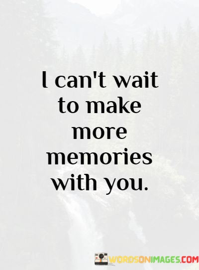 This quote expresses anticipation and excitement for the future in a relationship. The statement, "I can't wait," underscores the eagerness and enthusiasm of the speaker for what lies ahead. It suggests a sense of impatience to continue the journey together.

The phrase, "to make more memories with you," highlights the importance of shared experiences and moments in the relationship. Memories are often seen as the building blocks of a strong connection, and the desire to create more of them signifies a commitment to further deepen the bond.

In essence, this quote conveys a heartfelt longing for the continued growth and enrichment of the relationship through the creation of new memories. It reflects the idea that the future is full of exciting possibilities, and the anticipation of sharing those moments with a loved one is a source of happiness and fulfillment.