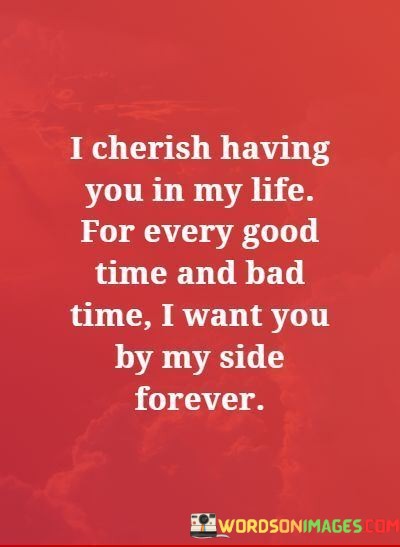 I-Cherish-Having-You-In-My-Life-For-Every-Good-Time-And-Bad-Time-I-Want-You-By-My-Side-Forever-Quotes.jpeg