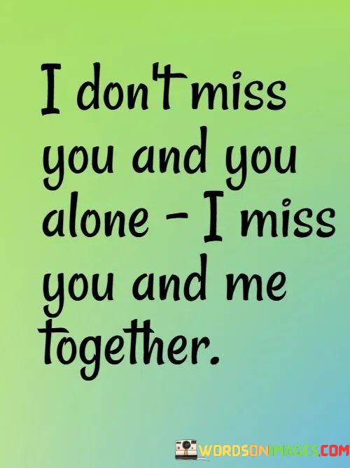 I-Dont-Miss-You-And-You-Alone-I-Miss-You-And-Me-Together-Quotes.jpeg