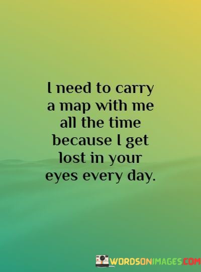 I-Naeed-To-Carry-A-Map-With-Me-All-The-Time-Because-I-Get-Lost-In-Your-Eyes-Every-Day-Quotes.jpeg