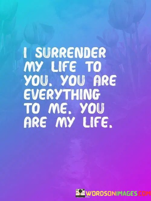 I-Surrender-My-Life-To-You-You-Are-Everything-To-Me-Quotes.jpeg