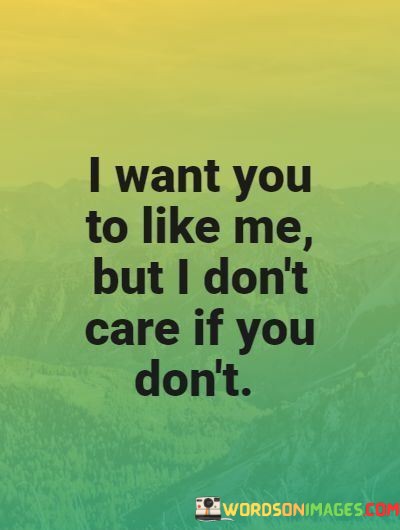 I-Want-You-To-Like-Me-But-I-Dont-Care-If-You-Dont-Quotes.jpeg