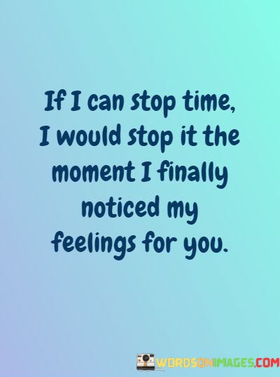 If-I-Can-Stop-Time-I-Would-Stop-It-The-Moment-I-Finally-Noticed-My-Feelings-For-You-Quotes.jpeg