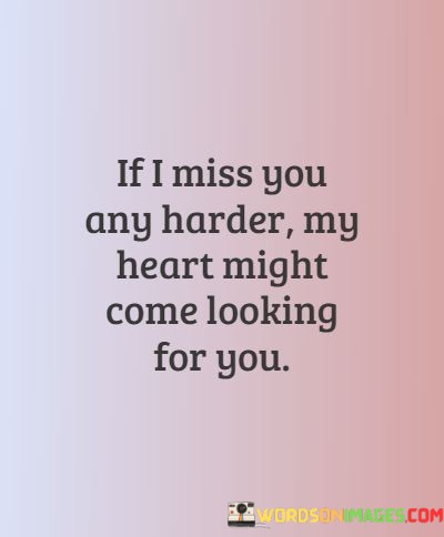 If-I-Miss-You-Any-Harder-My-Heart-Might-Come-Looking-For-You-Quotes.jpeg