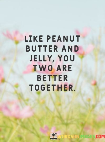 Like-Peanut-Butter-And-Jelly-You-Two-Are-Better-Together-Quotes.jpeg