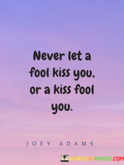 Never-Let-A-Fool-Kiss-You-Or-A-Kiss-Fool-You-Quotes.jpeg