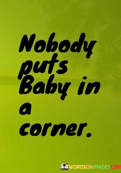 Nobody-Puts-Baby-In-A-Corner-Quotes.jpeg