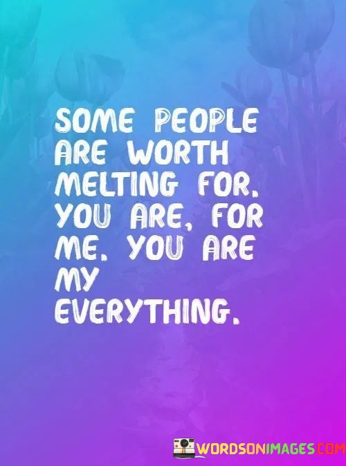 Some-People-Are-Worth-Melting-For-You-Are-For-Me-You-Are-My-Everything-Quotes.jpeg