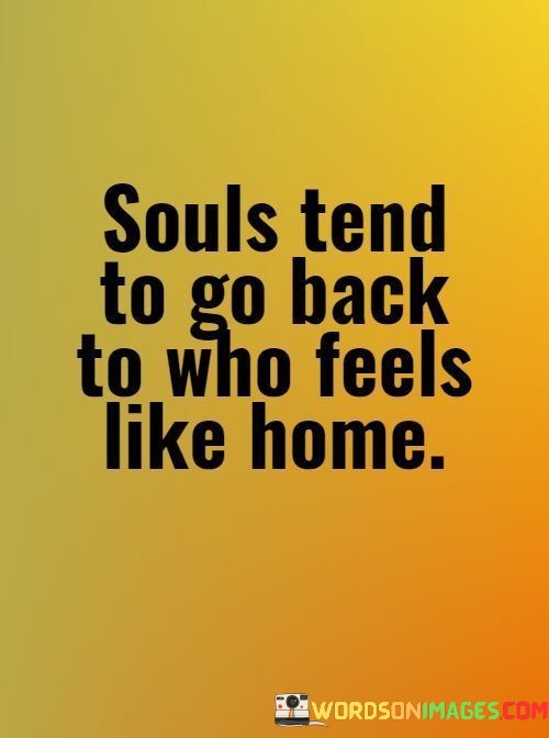 Souls-Tend-To-Go-Back-To-Who-Feels-Like-Home-Quotes.jpeg