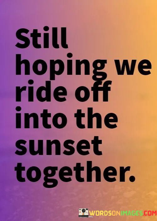 Still-Hoping-We-Ride-Off-Into-The-Sunset-Together-Quotes.jpeg