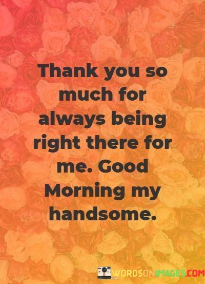 Thank-You-So-Much-For-Always-Being-Right-There-For-Me-Good-Morning-My-Handsome-Quotes.jpeg