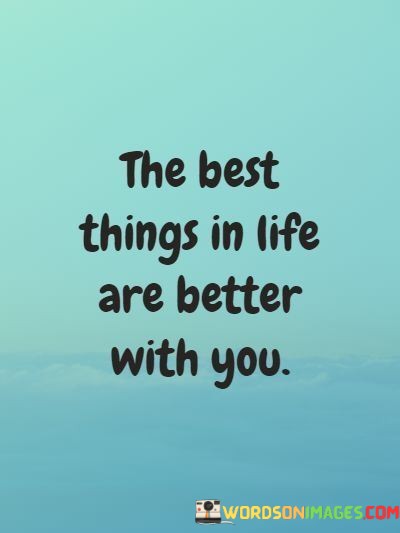 The-Best-Things-In-Life-Are-Better-With-You-Quotes.jpeg