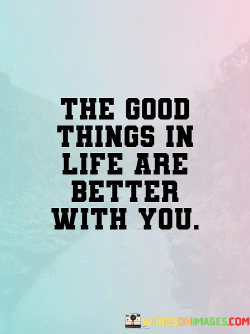 The-Good-Things-In-Life-Are-Better-With-You-Quotes.jpeg