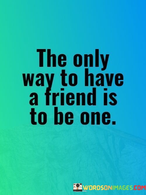 The-Only-Way-To-Have-A-Friend-Is-To-Be-One-Quotes.jpeg