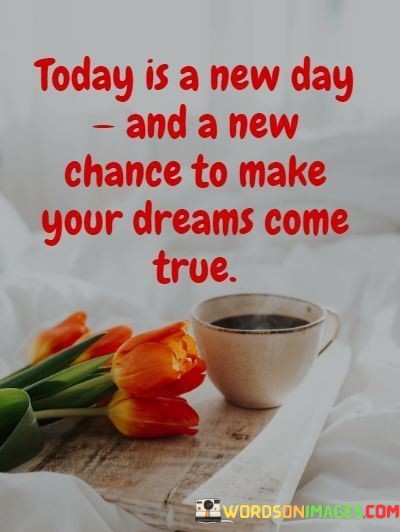 Today-Is-A-New-Day-And-A-New-Chance-To-Make-Your-Dreams-Quotes.jpeg