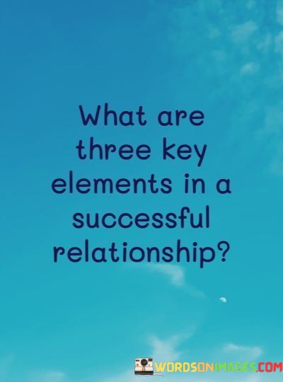 What-Are-Three-Key-Elements-In-A-Successful-Relationship-Quotes.jpeg