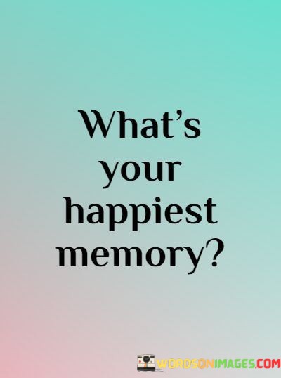 Whats-Your-Happiest-Memory-Quotes.jpeg