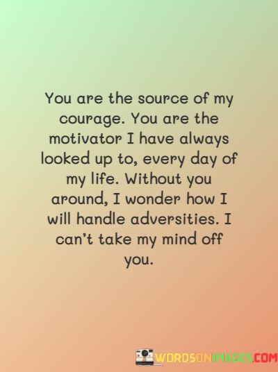 You-Are-The-Source-Of-My-Courage-You-Are-The-Motivater-I-Have-Always-Looked-Up-To-Quotes.jpeg