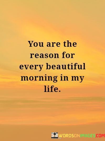 You-Are-Thew-Reason-For-Every-Beautiful-Morning-In-My-Life-Quotes.jpeg