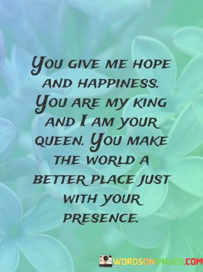 You-Give-Me-Hope-And-Happiness-You-Are-My-King-And-I-Am-Quotes.jpeg
