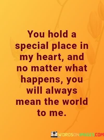 You-Hold-A-Special-Place-In-My-Heart-And-No-Matter-What-Happens-You-Will-Always-Mean-The-World-To-Me-Quotes.jpeg