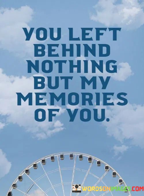 You-Left-Behind-Nothing-But-My-Memories-Of-You-Quotes.jpeg