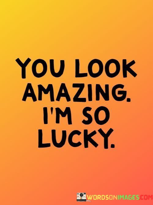 You-Look-Amazing-Im-So-Lucky-Quotes.jpeg