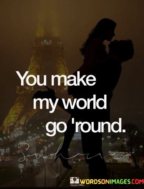 You-Make-My-World-Go-Round-Quotes.jpeg