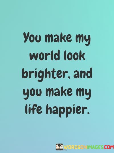 You-Make-My-World-Look-Brighter-And-You-Make-My-Life-Quotes.jpeg