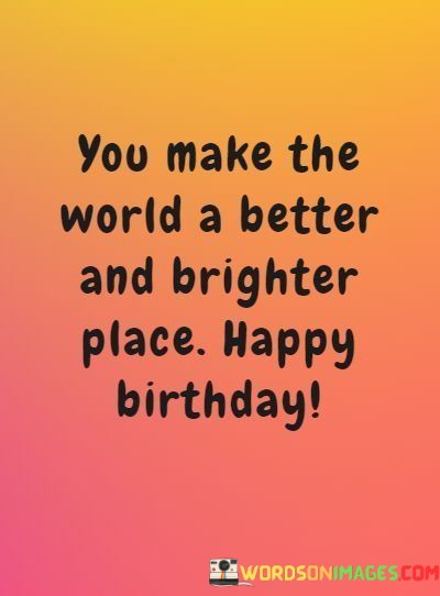 You-Make-The-World-A-Better-And-Brighter-Place-Happy-Birthday-Quotes.jpeg