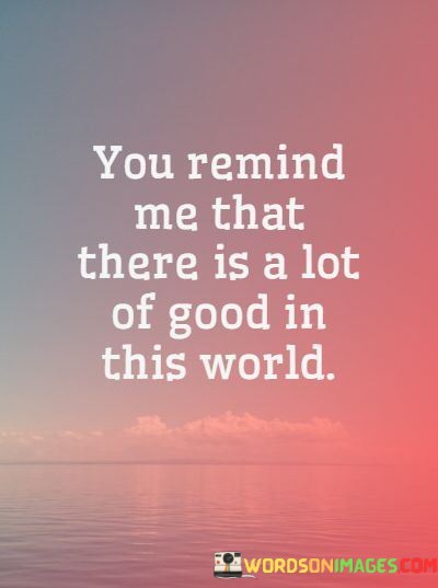 You-Remind-Me-That-There-Is-A-Lot-Of-Good-In-This-World-Quotes.jpeg