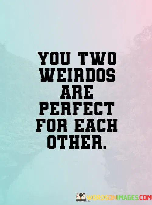 You-Two-Weirdos-Are-Perfect-For-Each-Other-Quotes.jpeg