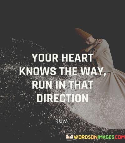 In the first 50-word paragraph, it implies that the heart, often associated with emotions and desires, can serve as a compass for navigating life's journey. It suggests that following one's heart can lead to a sense of purpose and fulfillment.

The second paragraph underscores the importance of listening to one's inner guidance and instincts. It implies that the direction that resonates with the heart is the one that aligns with one's true self and aspirations.

In the final 50-word paragraph, the quote serves as a reminder of the wisdom that comes from tuning into one's innermost desires and passions. It encourages individuals to pursue their dreams and aspirations with enthusiasm, trusting that their hearts know the way to their true path in life. This quote encapsulates the idea of finding direction and purpose by following the inner compass of the heart.