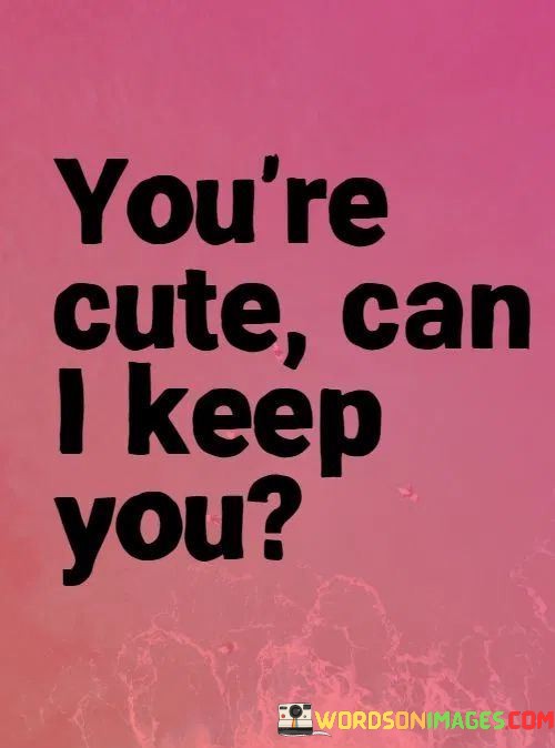 Youre-Cute-Can-I-Keep-You-Quotes.jpeg