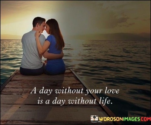 A-Day-Without-Your-Love-Is-A-Day-Without-Life-Quotes.jpeg