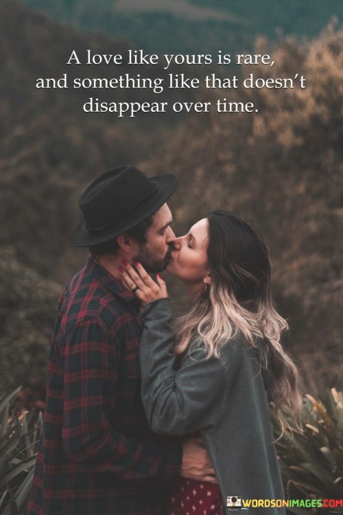 A-Love-Like-Yours-Is-Rare-And-Something-Like-That-Doesnt-Disappear-Over-Time-Quotes.jpeg