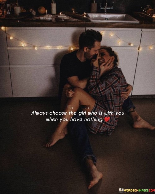 Always Choose The Girl Who Is With You When You Have Nothing Quotes