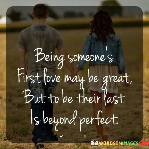 Being Someone's First Love May Be Great But To Be To Their Last Is Quotes