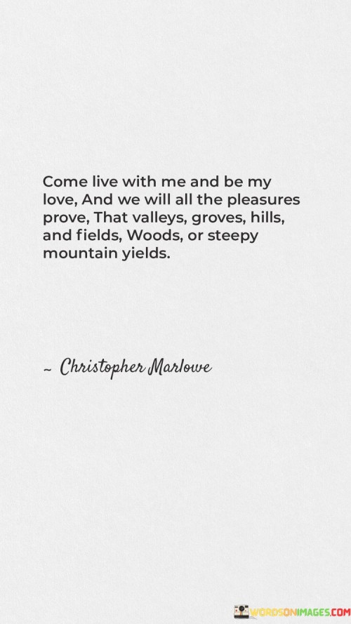 Come-Live-With-Me-And-Be-My-Love-And-We-Will-All-The-Pleasures-Prove-That-Valleys-Groves-Hills-Quotes.jpeg