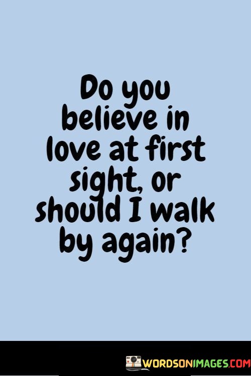 Do-You-Believe-In-Love-At-First-Sight-Or-Should-I-Walk-By-Again-Quote.jpeg