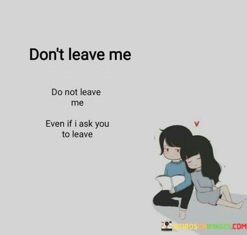 Don't Leave Me Do Not Leave Me Even I Ask You To Leave Quotes