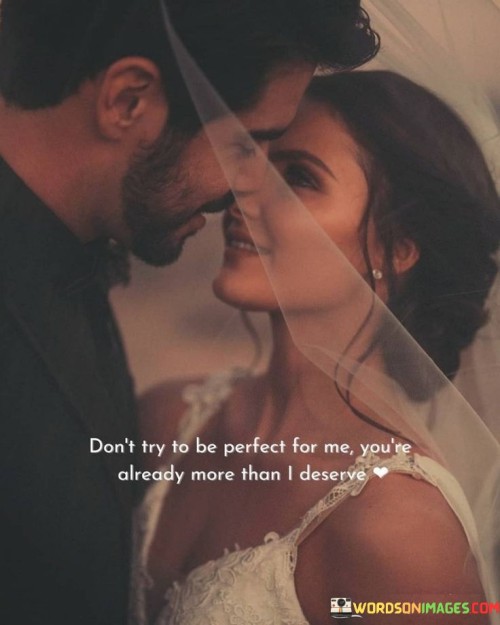 Don't Try To Be Perfect For Me You're Already More Than I Deserve Quotes