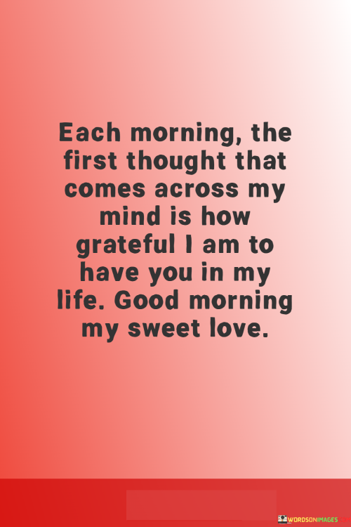 Each-Morning-The-First-Thought-That-Comes-Across-My-Mind-Is-How-Grateful-I-Am-To-Have-You-In-My-Life-Quotes.png