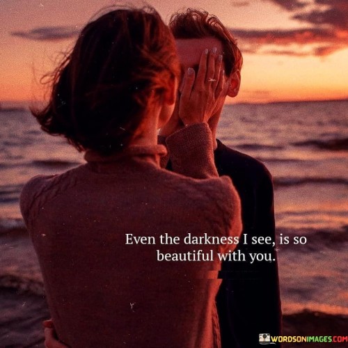 Even-The-Darkness-I-See-Is-So-Beautiful-With-You-Quotes.jpeg